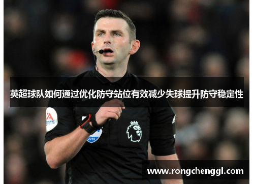 英超球队如何通过优化防守站位有效减少失球提升防守稳定性