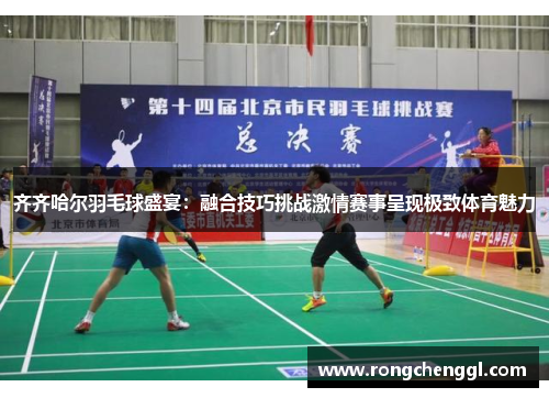 齐齐哈尔羽毛球盛宴：融合技巧挑战激情赛事呈现极致体育魅力