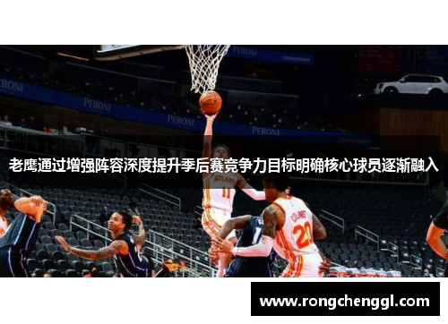 老鹰通过增强阵容深度提升季后赛竞争力目标明确核心球员逐渐融入