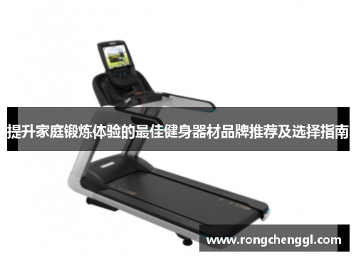 提升家庭锻炼体验的最佳健身器材品牌推荐及选择指南