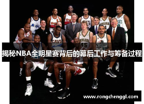 揭秘NBA全明星赛背后的幕后工作与筹备过程