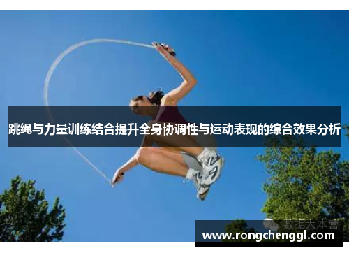 跳绳与力量训练结合提升全身协调性与运动表现的综合效果分析