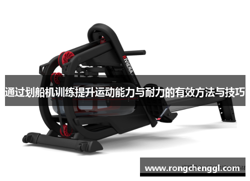 通过划船机训练提升运动能力与耐力的有效方法与技巧
